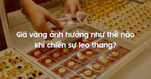 Giá vàng ảnh hưởng như thế nào khi chiến sự leo thang?